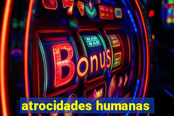 atrocidades humanas